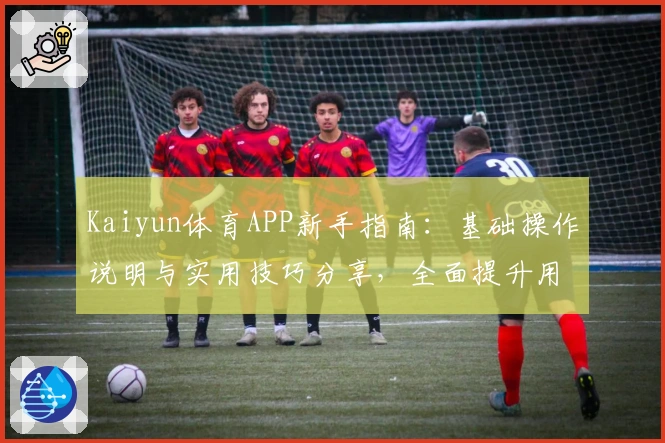 Kaiyun体育APP新手指南：基础操作说明与实用技巧分享，全面提升用户使用体验！