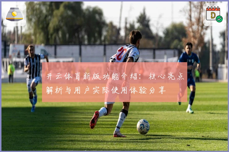 开云体育新版功能介绍：核心亮点解析与用户实际使用体验分享