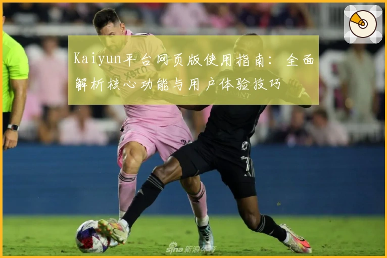 Kaiyun平台网页版使用指南：全面解析核心功能与用户体验技巧
