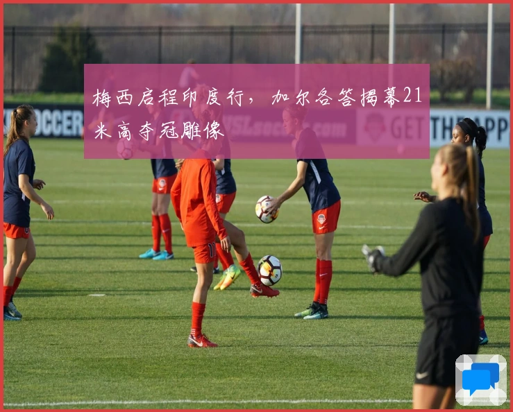 梅西启程印度行，加尔各答揭幕21米高夺冠雕像