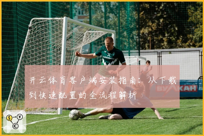 开云体育客户端安装指南：从下载到快速配置的全流程解析