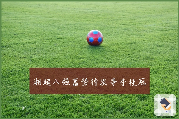 湘超八强蓄势待发争夺桂冠