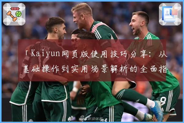 「Kaiyun网页版使用技巧分享:从基础操作到实用场景解析的全面指南」