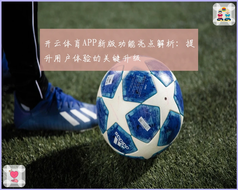 开云体育APP新版功能亮点解析：提升用户体验的关键升级