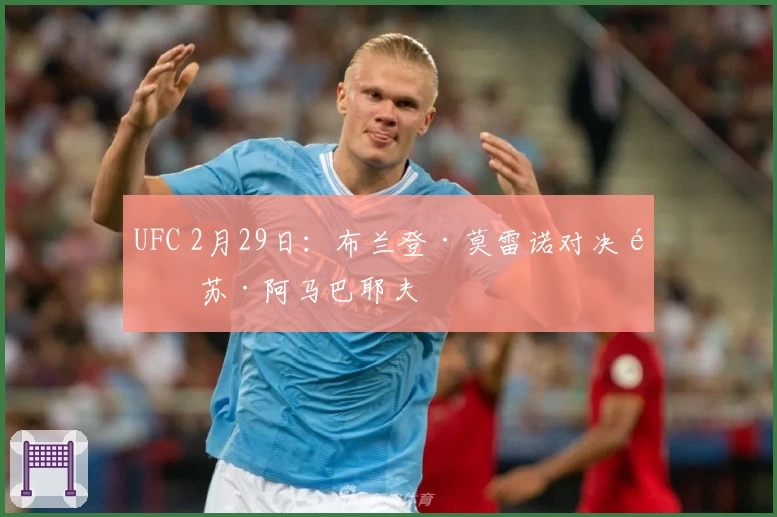 UFC 2月29日：布兰登·莫雷诺对决阿苏·阿马巴耶夫