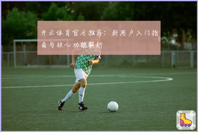 开云体育官方推荐：新用户入门指南与核心功能解析