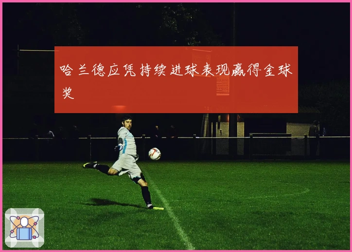 哈兰德应凭持续进球表现赢得金球奖