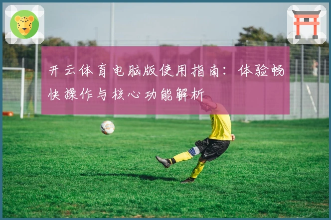 开云体育电脑版使用指南：体验畅快操作与核心功能解析