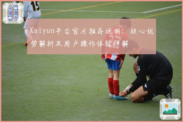 Kaiyun平台官方推荐说明：核心优势解析及用户操作体验详解