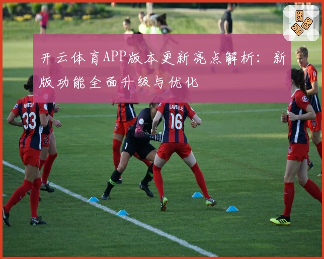 开云体育APP版本更新亮点解析：新版功能全面升级与优化
