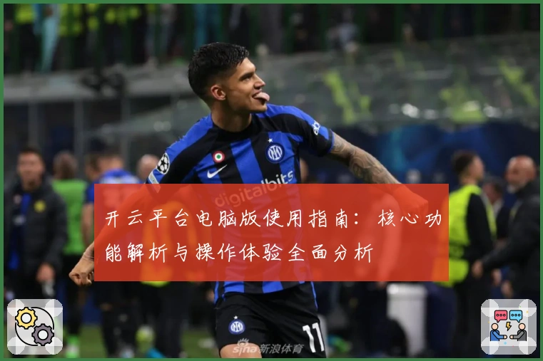 开云平台电脑版使用指南：核心功能解析与操作体验全面分析