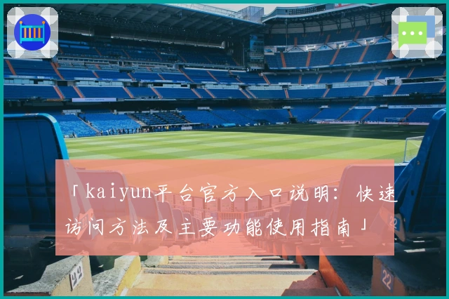 「kaiyun平台官方入口说明：快速访问方法及主要功能使用指南」