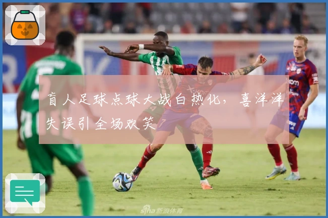 盲人足球点球大战白热化，喜洋洋失误引全场欢笑