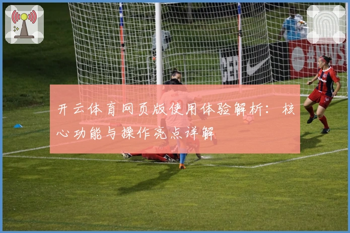 开云体育网页版使用体验解析：核心功能与操作亮点详解