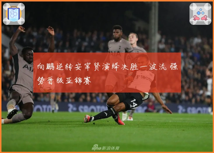 向鹏逆转安宰贤演绎决胜一波流 强势晋级亚锦赛
