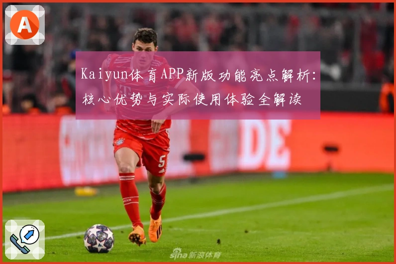 Kaiyun体育APP新版功能亮点解析：核心优势与实际使用体验全解读