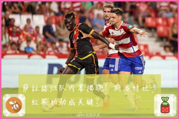 萨拉赫归队内幕揭晓！斯洛特让步，红军功勋成关键？