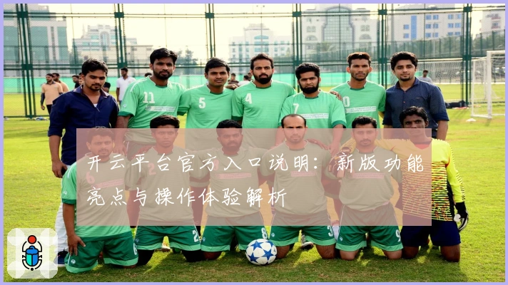 开云平台官方入口说明：新版功能亮点与操作体验解析