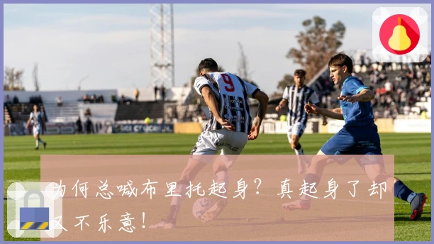 为何总喊布里托起身？真起身了却又不乐意！