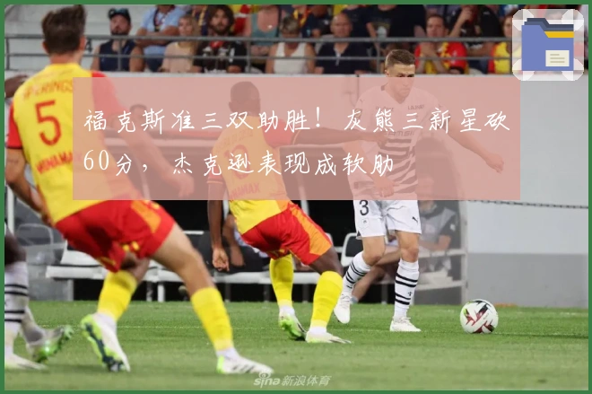 福克斯准三双助胜！灰熊三新星砍60分，杰克逊表现成软肋