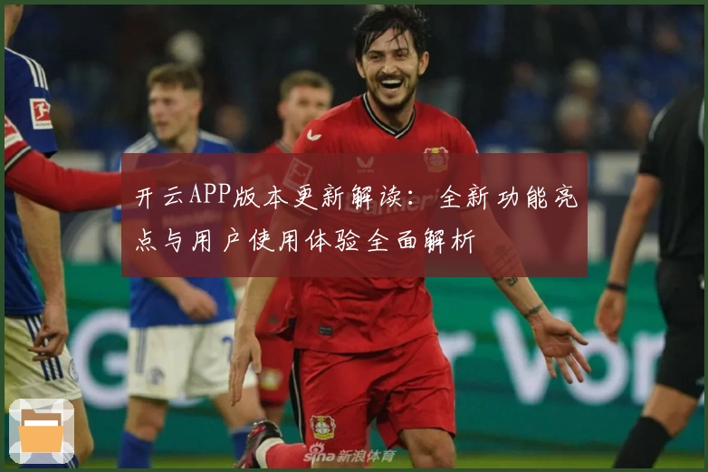 开云APP版本更新解读：全新功能亮点与用户使用体验全面解析