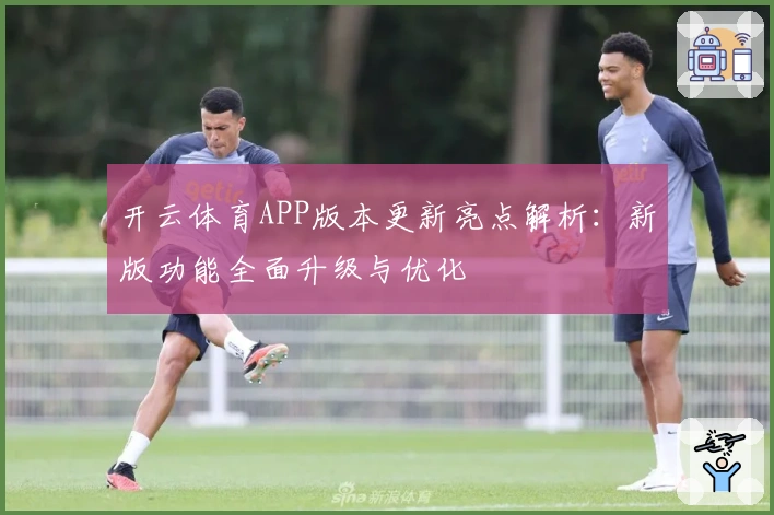 开云体育APP版本更新亮点解析:新版功能全面升级与优化