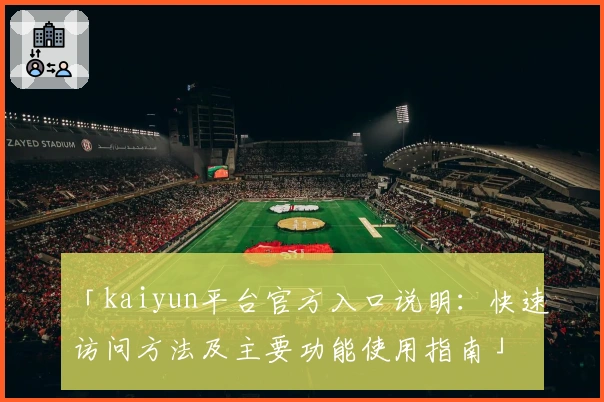「kaiyun平台官方入口说明：快速访问方法及主要功能使用指南」