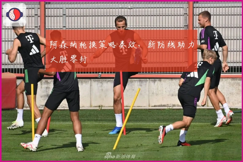 阿森纳轮换策略奏效，新防线助力大胜零封