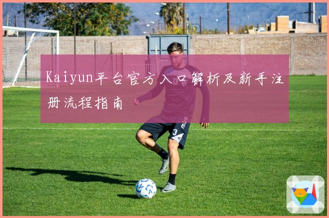 Kaiyun平台官方入口解析及新手注册流程指南